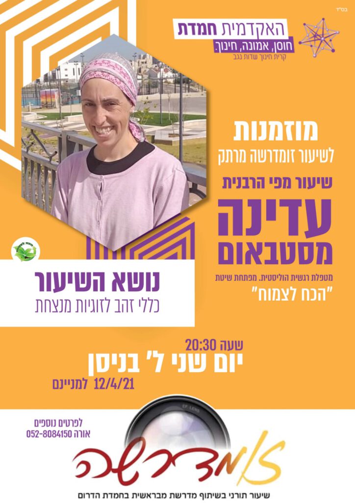 מוזמנות לשיעור זומדרשה מרתק שיעור מפי הרבנית עדינה מסטבאום מטפלת רגשית הוליסטית. מפתחת שיטת "הכח לצמוח" נושא השיעור כללי זהב לזוגיות מנצחת שעה 20:30 יום שני ל' בניסן 12/4/21 למניינם לפרטים נוספים אורה 0528084150 זומדרשה שיעור תורני בשיתוף מדרשת מבראשית בחמדת הדרום