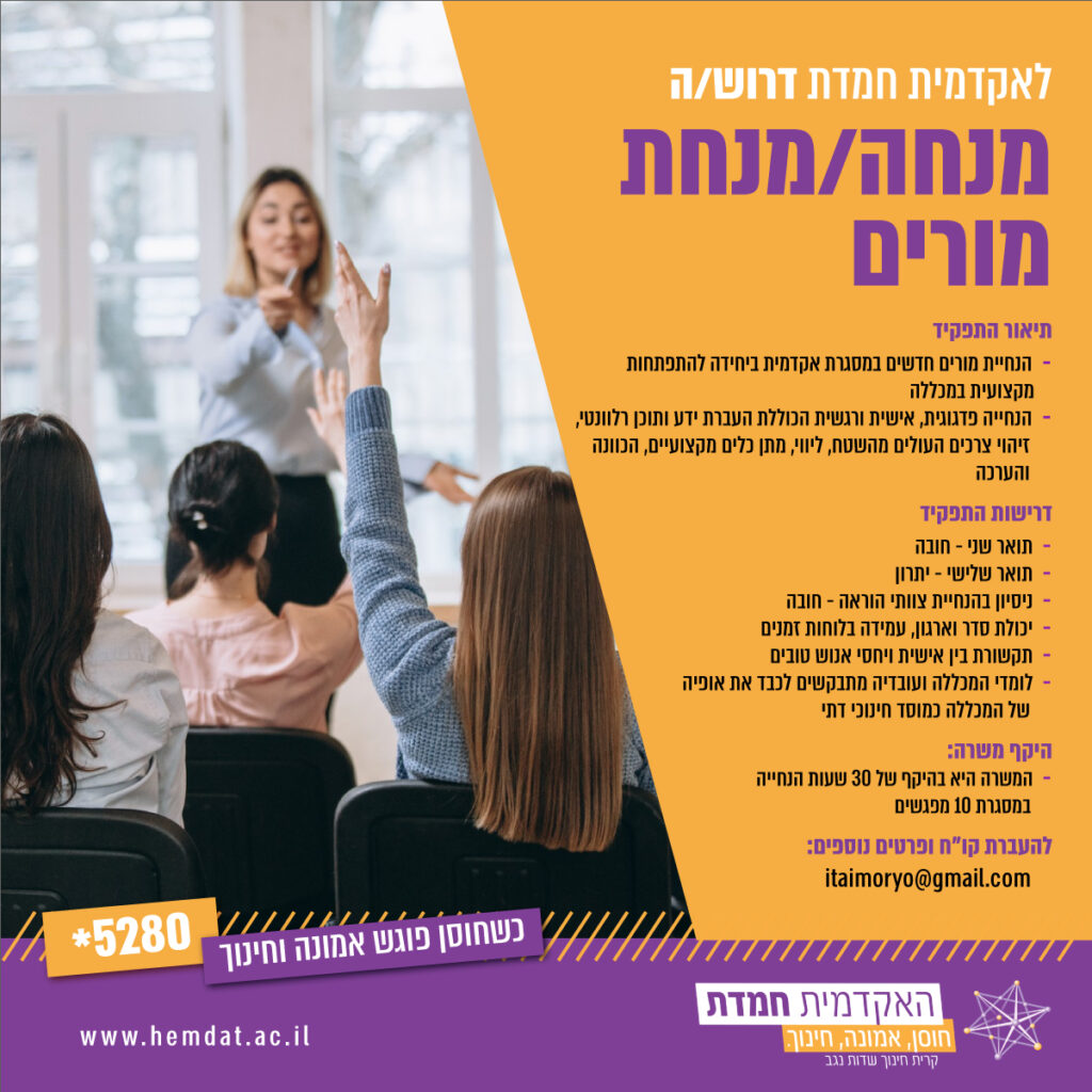 אקדמית חמדת דרוש/ה מנחה/מנחת מורים במכללת האקדמית חמדת תיאור התפקיד: הנחיית מורים חדשים במסגרת אקדמית ביחידה להתפתחות מקצועית במכללה. הנחייה פדגוגית, אישית ורגשית הכוללת העברת ידע ותוכן רלוונטי, זיהוי צרכים העולים מהשטח, ליווי, מתן כלים מקצועיים, הכוונה והערכה. דרישות התפקיד: * תואר שני - חובה תואר שלישי- יתרון ניסיון בהנחיית צוותי הוראה- חובה יכולת סדר וארגון, עמידה בלוחות זמנים תקשורת בין אישית ויחסי אנוש טובים היקף משרה: המשרה היא בהיקף של 30 שעות הנחייה במסגרת 10 מפגשים. להעברת קו"ח ופרטים נוספים: itaimoryo@gmail.com