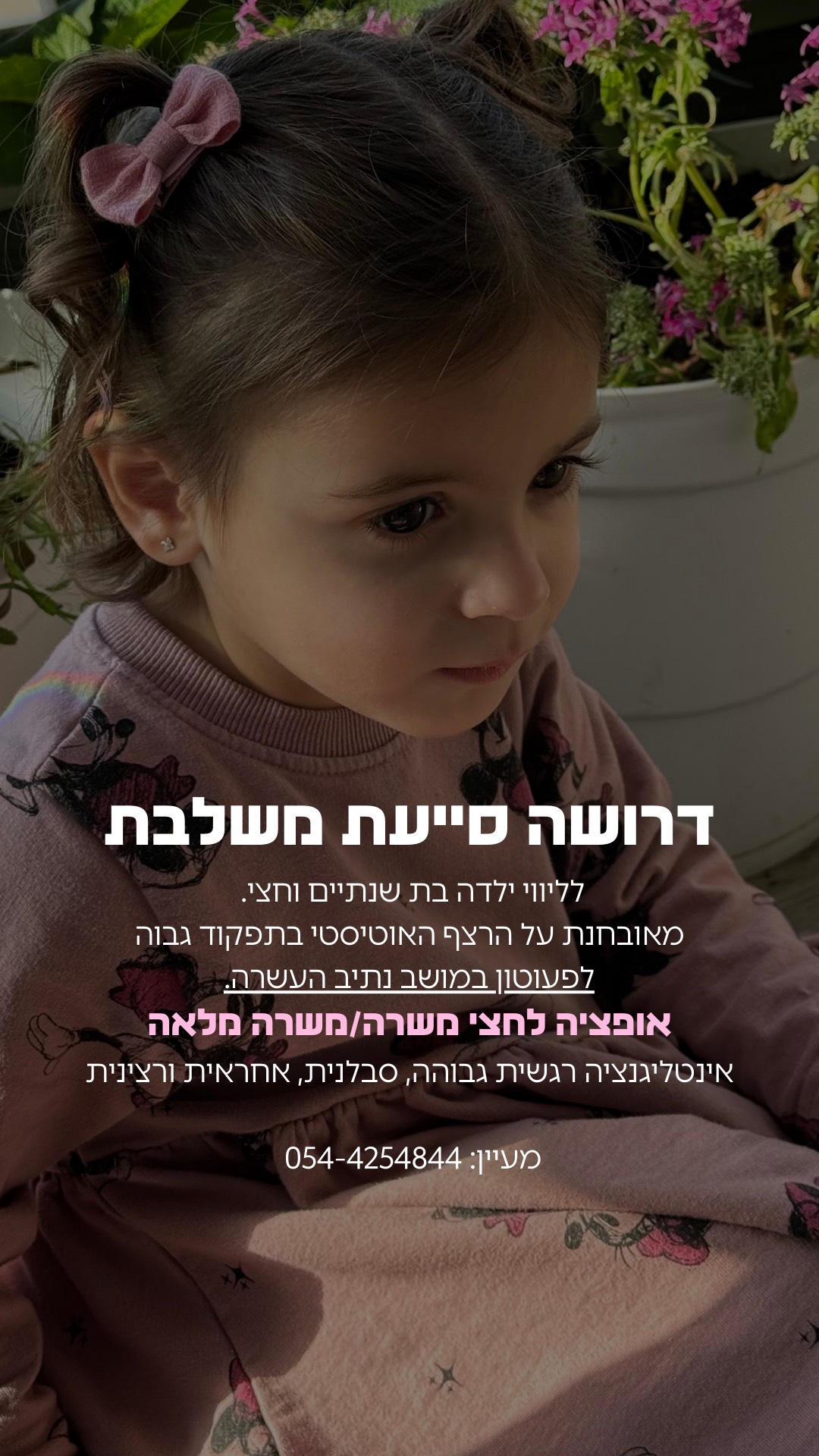 דרושה סייעת משלבת לליווי ילדה בת שנתיים וחצי. מאובחנת על הרצף האוטיסטי בתפקוד גבוה. 📍לפעוטון במושב נתיב העשרה אופציה לחצי משרה/משרת סטודנטית/משרה מלאה דרישות: אינטליגנציה רגשית גבוהה, סבלנית, אחראית ורצינית. מעיין: 054-4254844